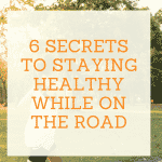 6 Secrets To Staying Healthy While On The Road
